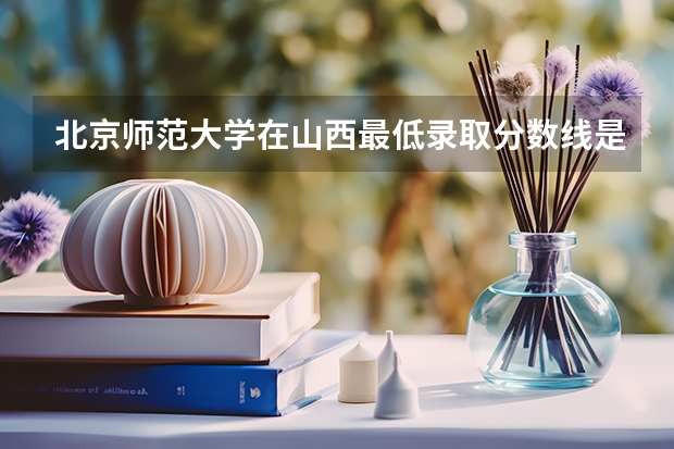 北京师范大学在山西最低录取分数线是多少