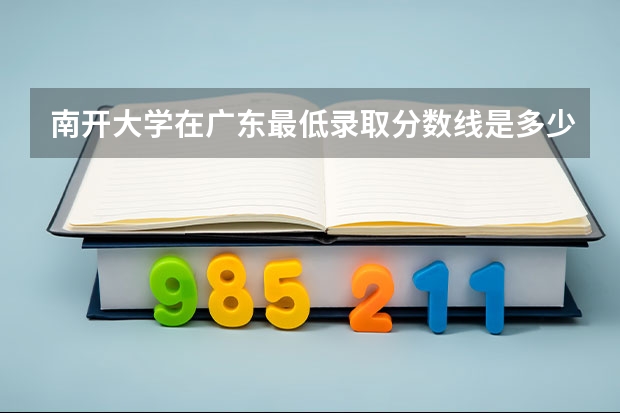 南开大学在广东最低录取分数线是多少