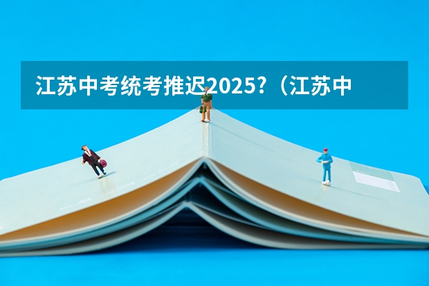 江苏中考统考推迟2025?（江苏中考统考推迟2025?）