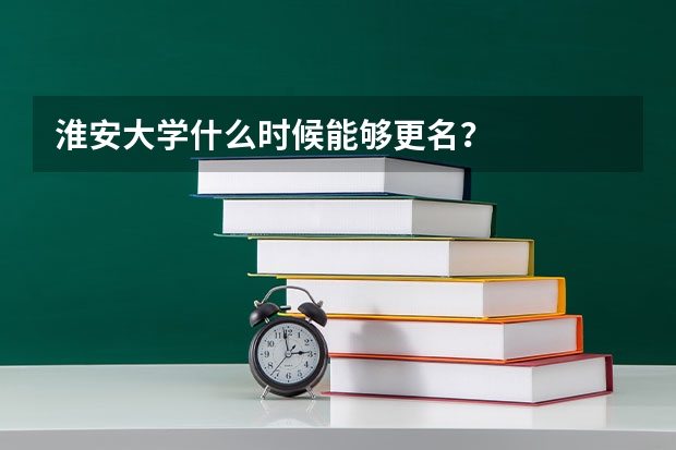 淮安大学什么时候能够更名？