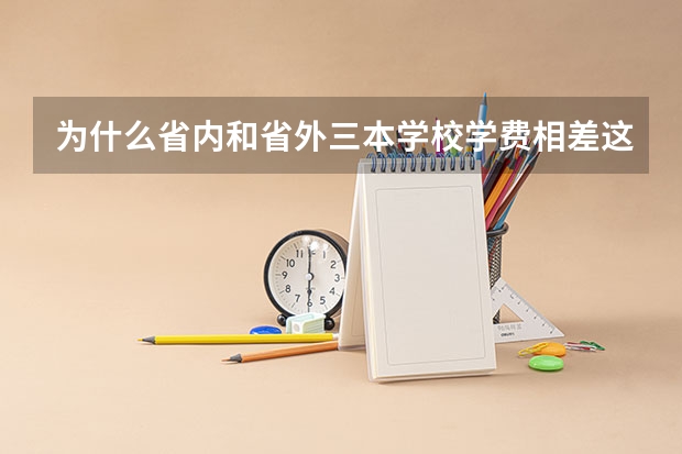 为什么省内和省外三本学校学费相差这么多