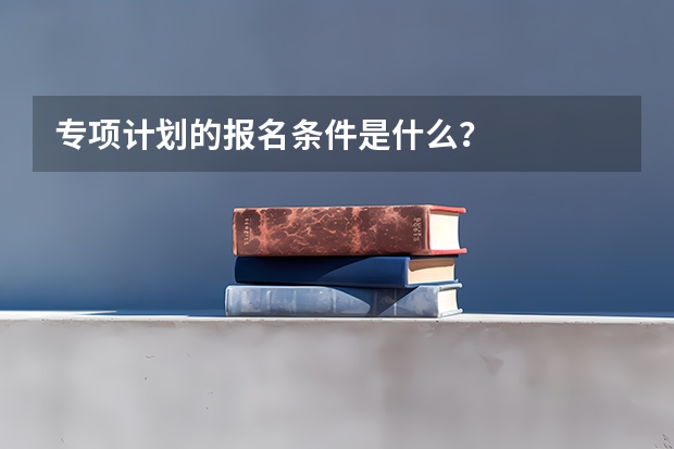 专项计划的报名条件是什么？