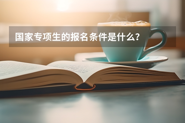 国家专项生的报名条件是什么？