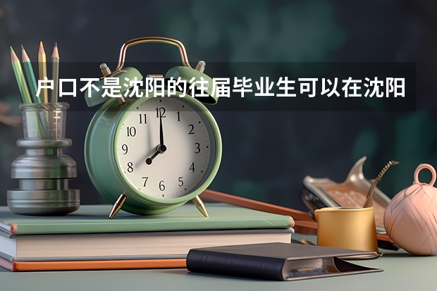 户口不是沈阳的往届毕业生可以在沈阳报考研究生吗?