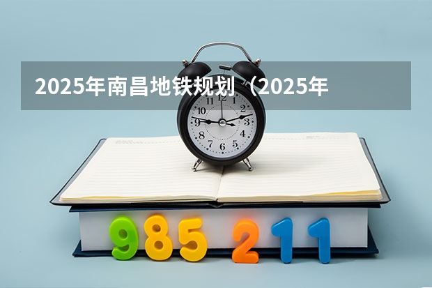 2025年南昌地铁规划（2025年南昌大学非全日制研究生招生简章汇总）