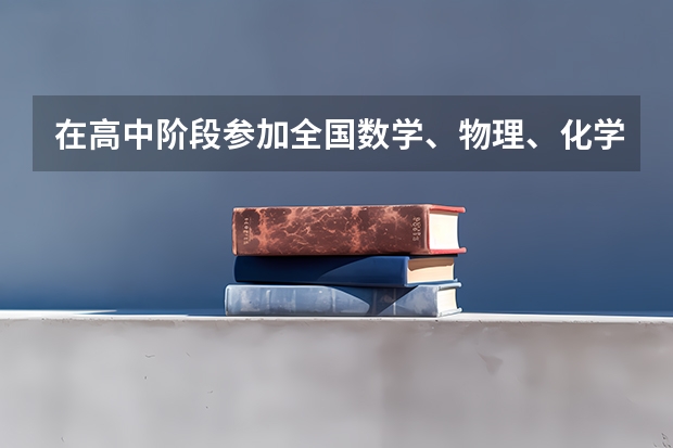 在高中阶段参加全国数学、物理、化学、生物学科竞赛，获得省级赛区二等奖或者获两个三等奖者；什么意思？