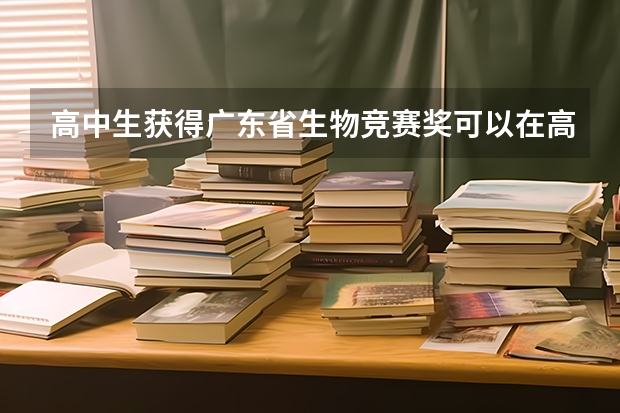 高中生获得广东省生物竞赛奖可以在高考时加多少分