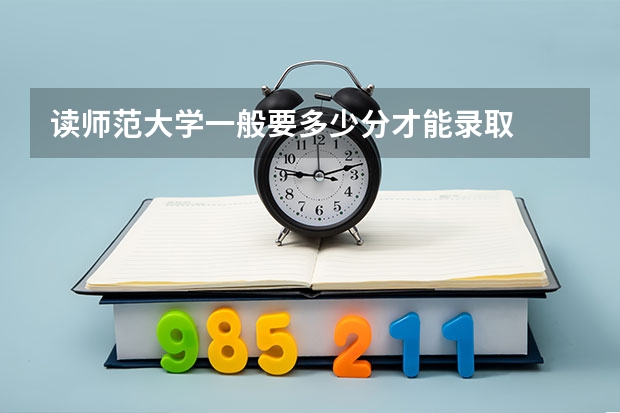 读师范大学一般要多少分才能录取