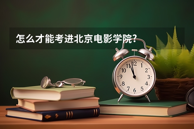 怎么才能考进北京电影学院?