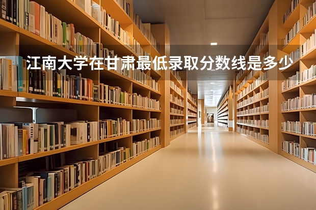 江南大学在甘肃最低录取分数线是多少