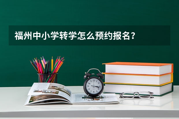 福州中小学转学怎么预约报名？