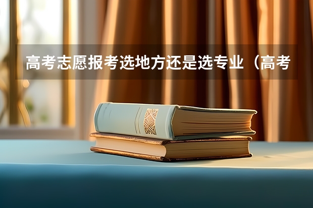 高考志愿报考选地方还是选专业（高考填报志愿是选学校重要还是专业？）