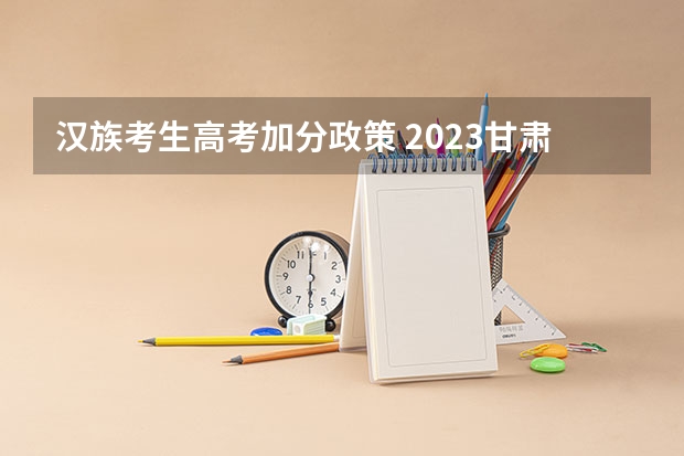 汉族考生高考加分政策 2023甘肃高考少数民族加分政策