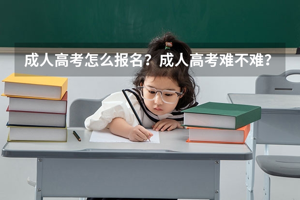 成人高考怎么报名？成人高考难不难？