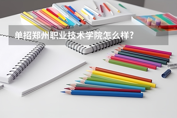 单招郑州职业技术学院怎么样?