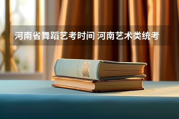 河南省舞蹈艺考时间 河南艺术类统考和校考的区别