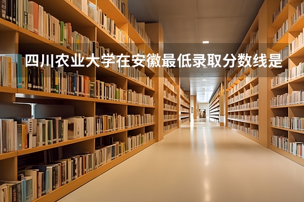 四川农业大学在安徽最低录取分数线是多少