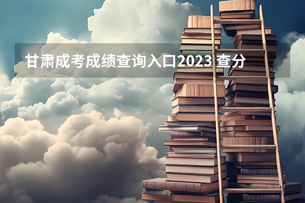 甘肃成考成绩查询入口2023 查分通道是什么？