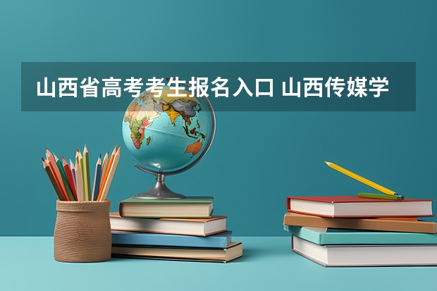 山西省高考考生报名入口 山西传媒学院成人高考报名入口？