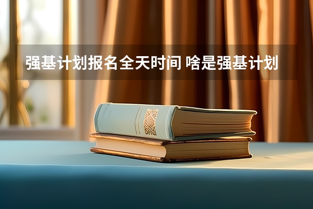 强基计划报名全天时间 啥是强基计划,怎样报考?