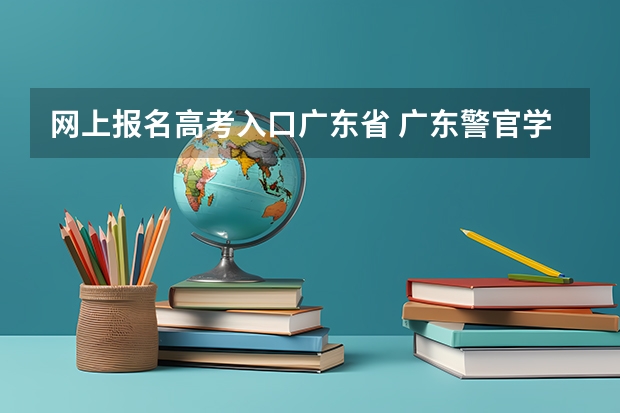 网上报名高考入口广东省 广东警官学院成人高考报名入口？