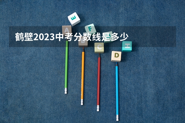 鹤壁2023中考分数线是多少