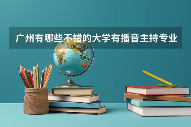 广州有哪些不错的大学有播音主持专业的？请大神回答。