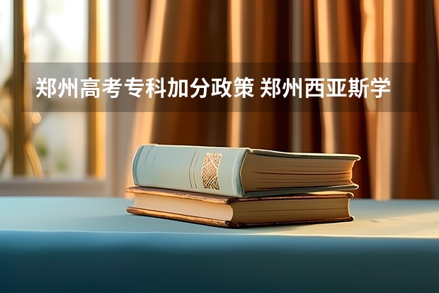 郑州高考专科加分政策 郑州西亚斯学院2023年招生章程