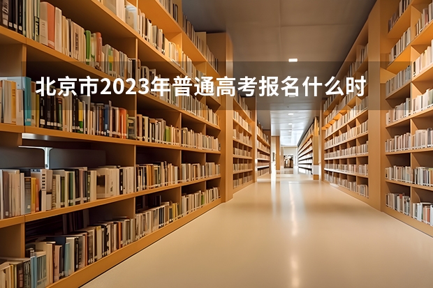 北京市2023年普通高考报名什么时间进行？有哪些程序？