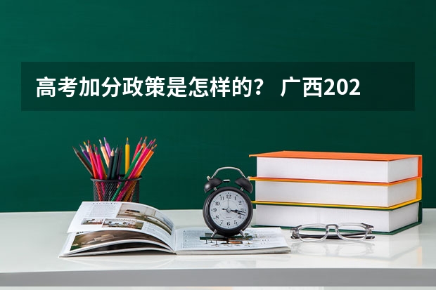 高考加分政策是怎样的？ 广西2023年高考加分政策是怎样的？