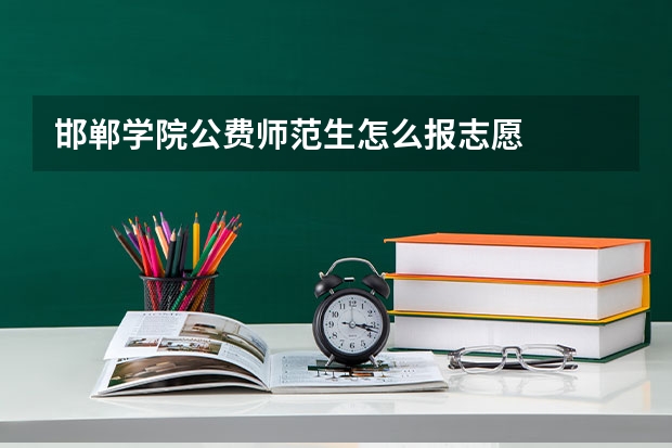 邯郸学院公费师范生怎么报志愿