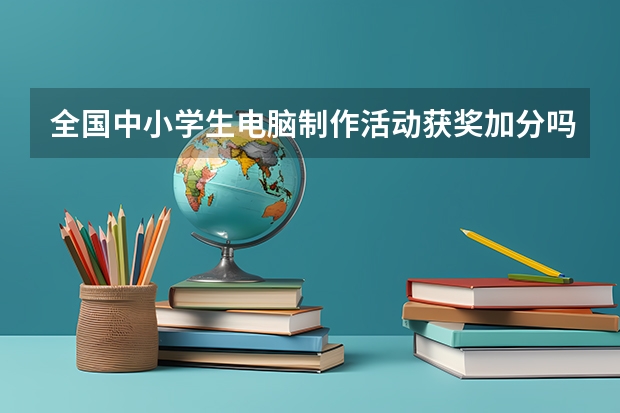 全国中小学生电脑制作活动获奖加分吗