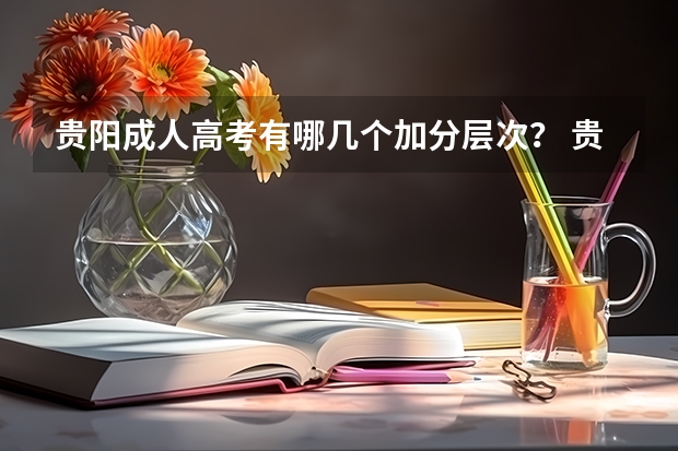 贵阳成人高考有哪几个加分层次？ 贵州民族大学人文科技学院报考政策解读