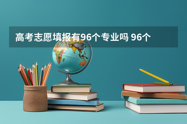 高考志愿填报有96个专业吗 96个专业怎么选