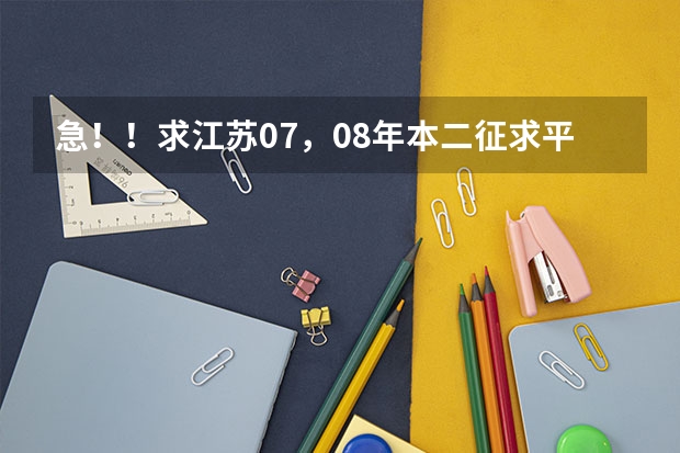 急！！求江苏07，08年本二征求平行志愿的院校及投档线！！追加分！！ 安徽师范大学一本还是2本