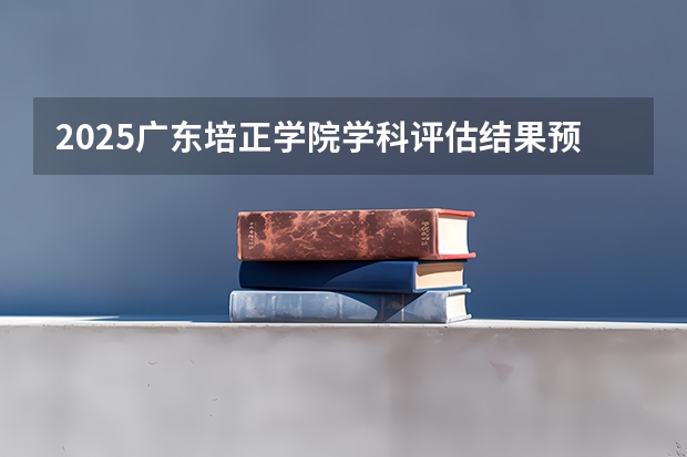 2025广东培正学院学科评估结果预测