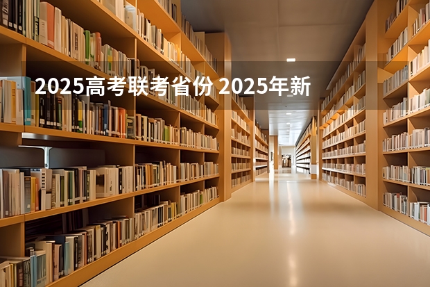 2025高考联考省份 2025年新高考政策