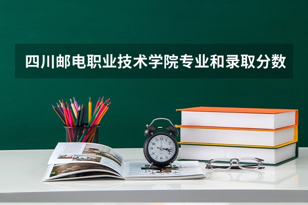 四川邮电职业技术学院专业和录取分数线介绍