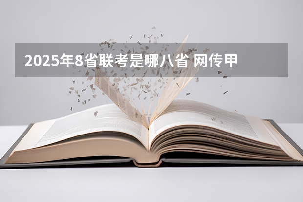 2025年8省联考是哪八省 网传甲乙卷合并？不同省份考哪套卷，这份表一目了然！