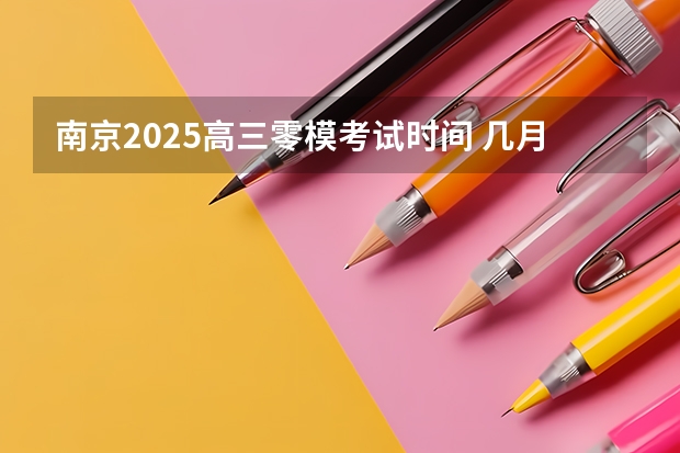 南京2025高三零模考试时间 几月几号考试（2025年8省联考是哪8省）